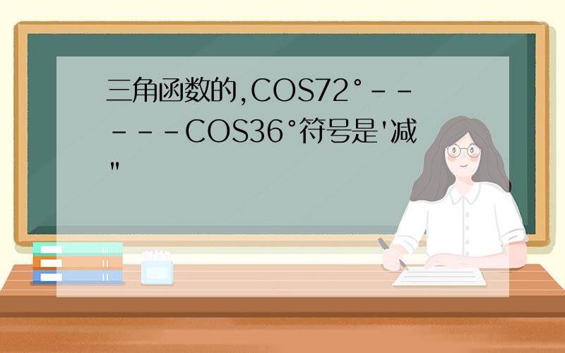 三角函数的,COS72°-----COS36°符号是'减