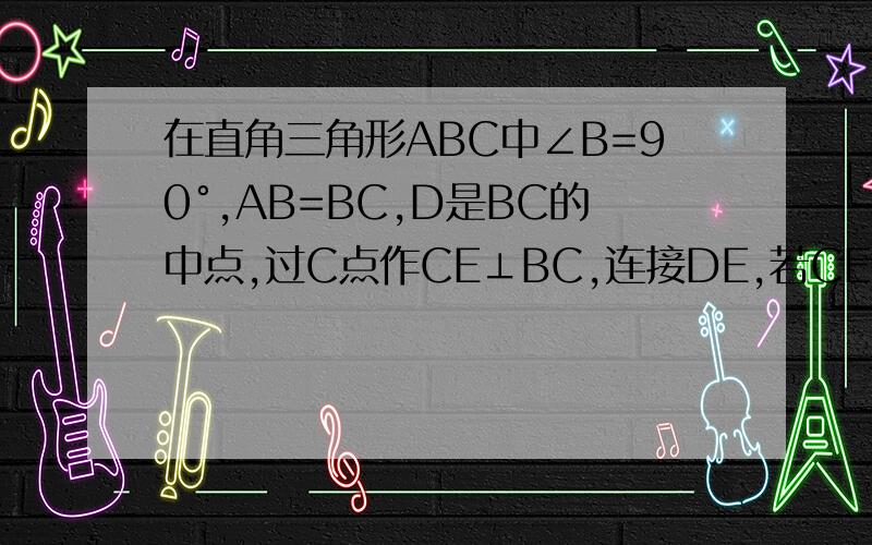 在直角三角形ABC中∠B=90°,AB=BC,D是BC的中点,过C点作CE⊥BC,连接DE,若CE=二分之一CD,求证AD⊥DE.
