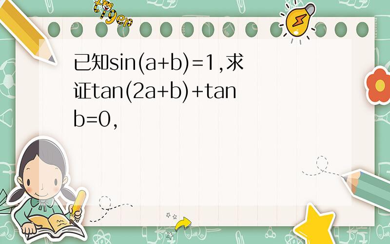 已知sin(a+b)=1,求证tan(2a+b)+tanb=0,