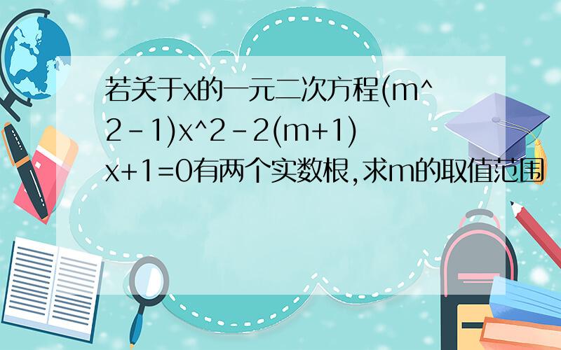 若关于x的一元二次方程(m^2-1)x^2-2(m+1)x+1=0有两个实数根,求m的取值范围