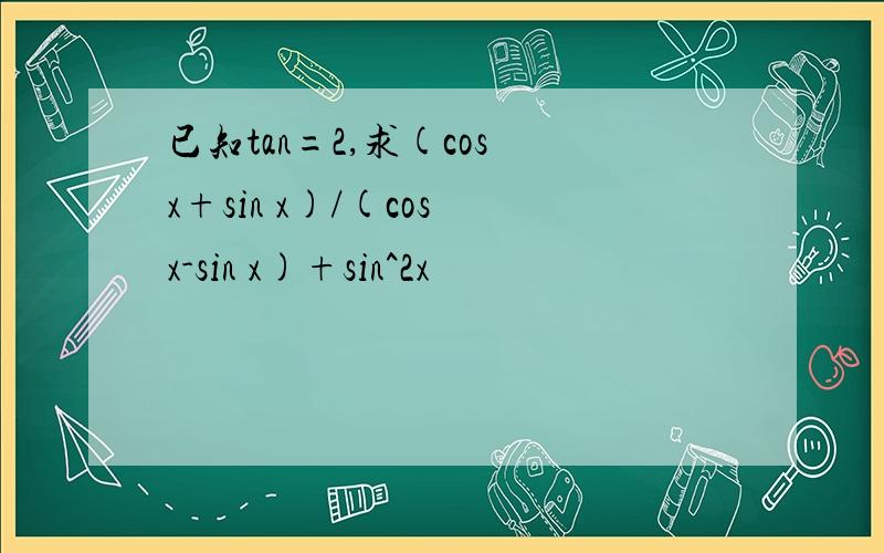 已知tan=2,求(cos x+sin x)/(cos x-sin x)+sin^2x
