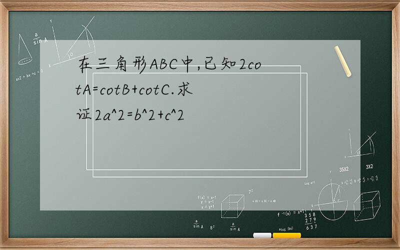 在三角形ABC中,已知2cotA=cotB+cotC.求证2a^2=b^2+c^2