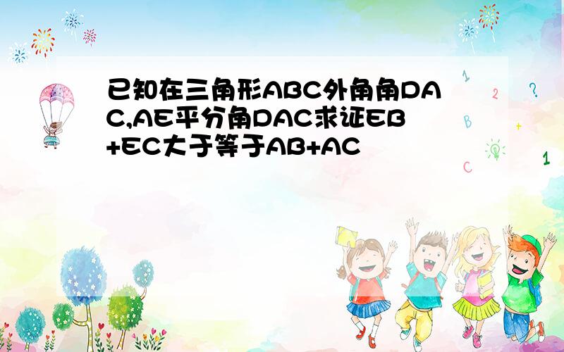 已知在三角形ABC外角角DAC,AE平分角DAC求证EB+EC大于等于AB+AC
