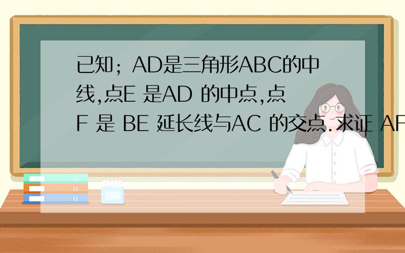 已知；AD是三角形ABC的中线,点E 是AD 的中点,点F 是 BE 延长线与AC 的交点.求证 AF =二分之一FC,求两种解法!找GD的知道了.只求另一种啊!