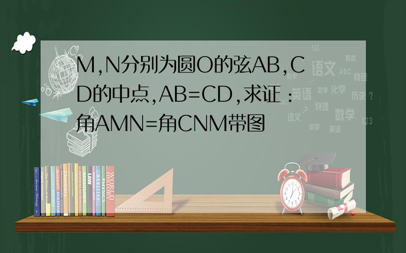 M,N分别为圆O的弦AB,CD的中点,AB=CD,求证：角AMN=角CNM带图