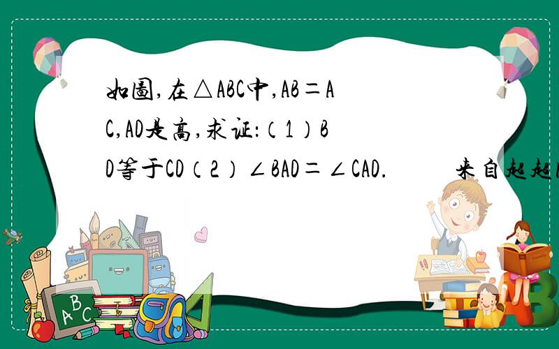 如图,在△ABC中,AB＝AC,AD是高,求证：（1）BD等于CD（2）∠BAD＝∠CAD.          来自超超网络提问