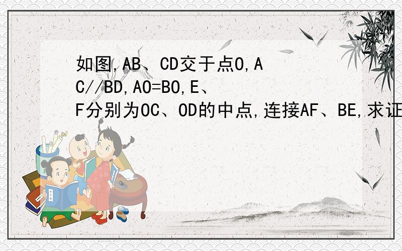 如图,AB、CD交于点O,AC//BD,AO=BO,E、F分别为OC、OD的中点,连接AF、BE,求证：AF//BE