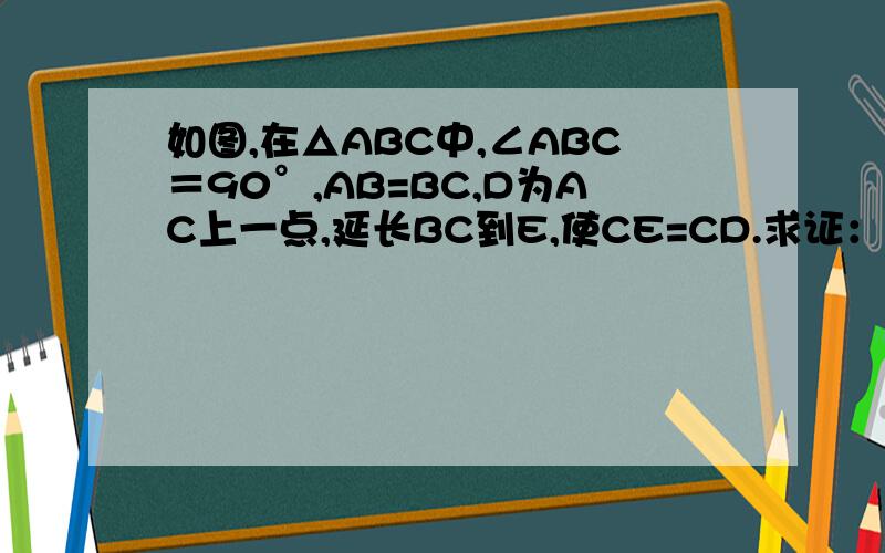 如图,在△ABC中,∠ABC＝90°,AB=BC,D为AC上一点,延长BC到E,使CE=CD.求证：BD⊥AE