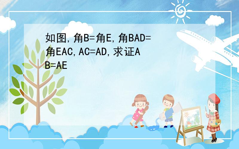 如图,角B=角E,角BAD=角EAC,AC=AD,求证AB=AE