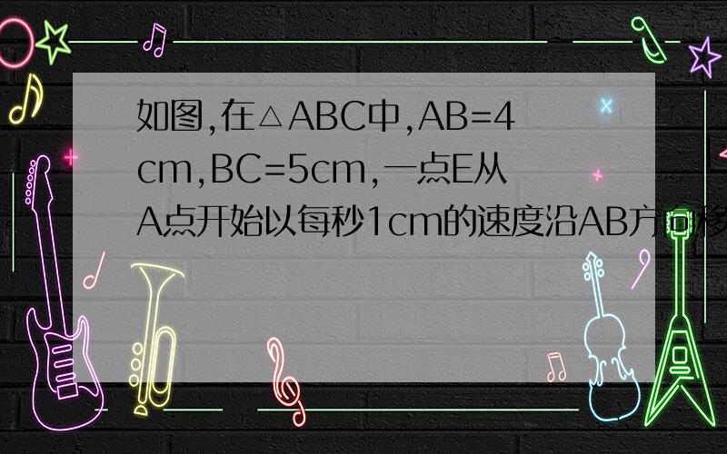 如图,在△ABC中,AB=4cm,BC=5cm,一点E从A点开始以每秒1cm的速度沿AB方向移动,且EF||BC,当EF与BC重..如图,在△ABC中,AB=4cm,BC=5cm,一点E从A点开始以每秒1cm的速度沿AB方向移动,且EF||BC,当EF与BC重合为止,如果