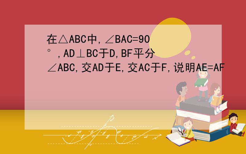 在△ABC中,∠BAC=90°,AD⊥BC于D,BF平分∠ABC,交AD于E,交AC于F,说明AE=AF