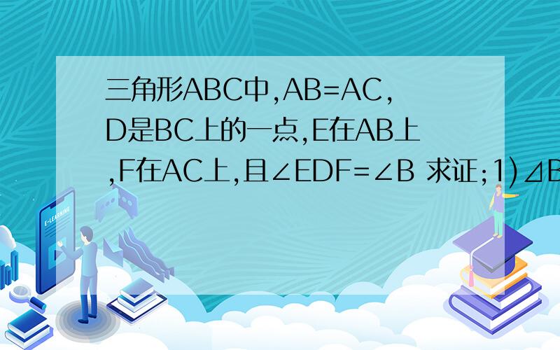 三角形ABC中,AB=AC,D是BC上的一点,E在AB上,F在AC上,且∠EDF=∠B 求证;1)⊿BED∽⊿CDF 2)BD×CD=BE×CF