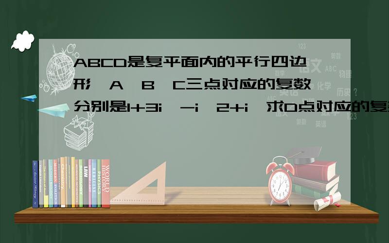 ABCD是复平面内的平行四边形,A,B,C三点对应的复数分别是1+3i,-i,2+i,求D点对应的复数