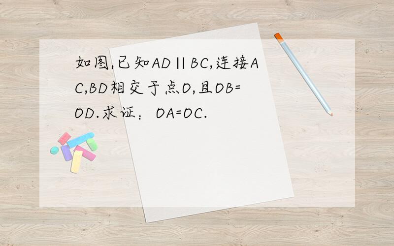 如图,已知AD∥BC,连接AC,BD相交于点O,且OB=OD.求证：OA=OC.
