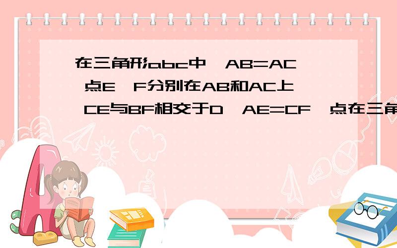在三角形abc中,AB=AC 点E,F分别在AB和AC上 CE与BF相交于D,AE=CF,点在三角形abc中,AB=AC  点E,F分别在AB和AC上   CE与BF相交于D,AE=CF,点D为BF中点,AE∶AF=   本人有答案  求思路
