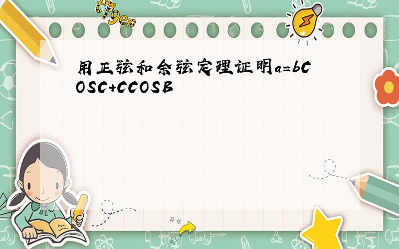 用正弦和余弦定理证明a=bCOSC+CCOSB