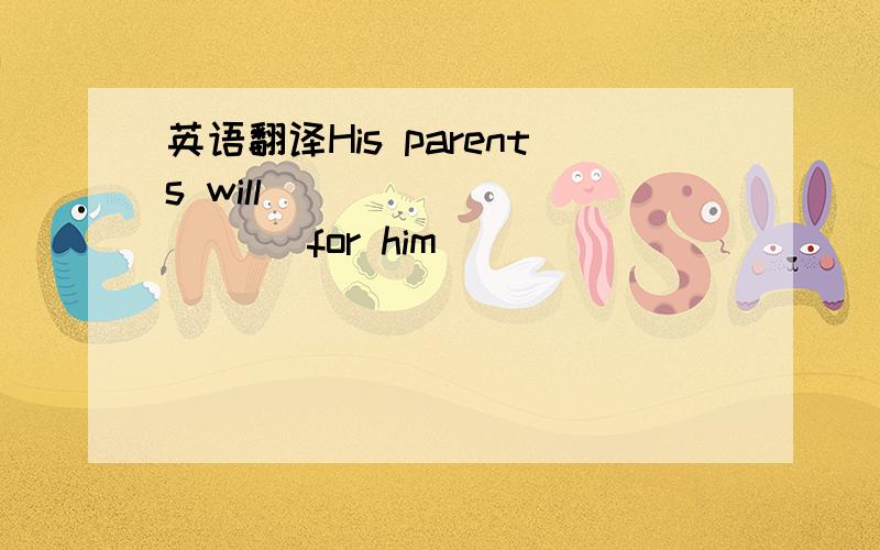 英语翻译His parents will ___ ___ ___for him