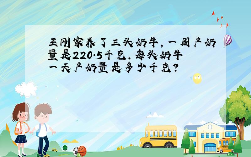王刚家养了三头奶牛,一周产奶量是220.5千克,每头奶牛一天产奶量是多少千克?