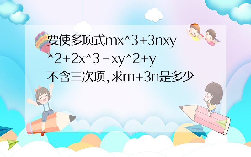要使多项式mx^3+3nxy^2+2x^3-xy^2+y不含三次项,求m+3n是多少