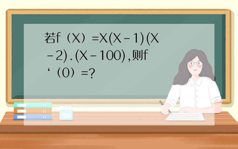 若f（X）=X(X-1)(X-2).(X-100),则f‘（0）=?