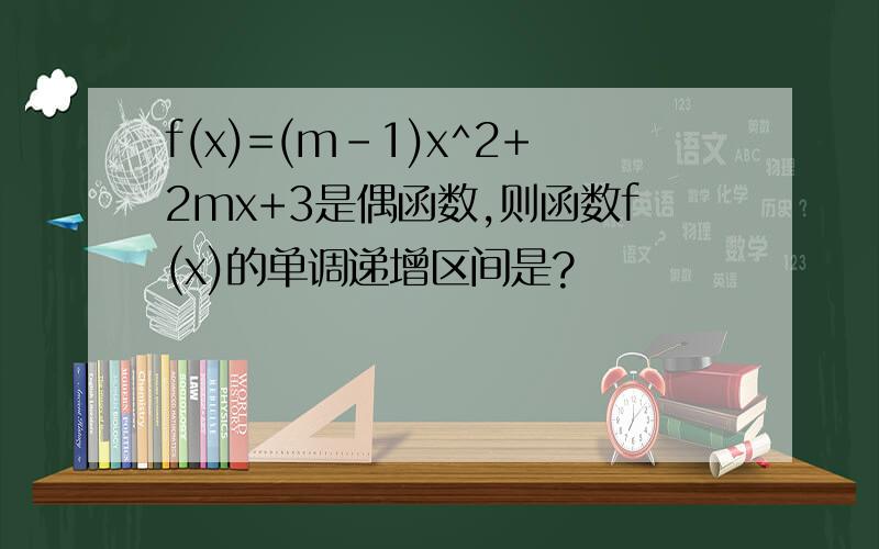 f(x)=(m-1)x^2+2mx+3是偶函数,则函数f(x)的单调递增区间是?