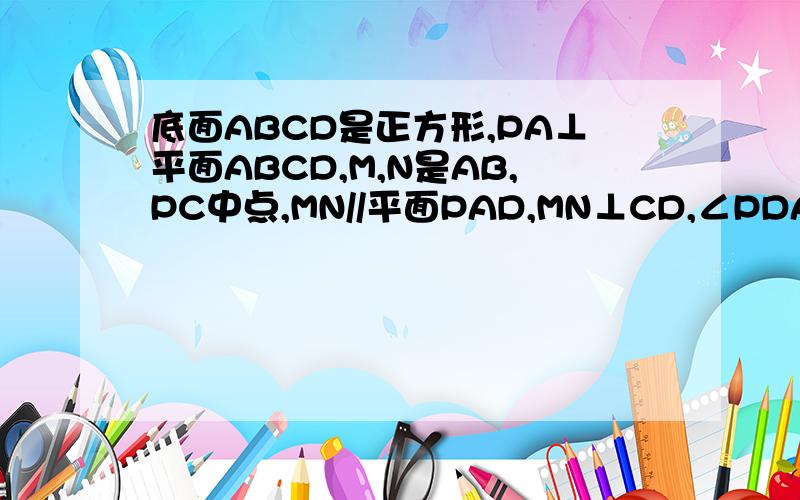 底面ABCD是正方形,PA⊥平面ABCD,M,N是AB,PC中点,MN//平面PAD,MN⊥CD,∠PDA=45°,求证:MN⊥平面PCD