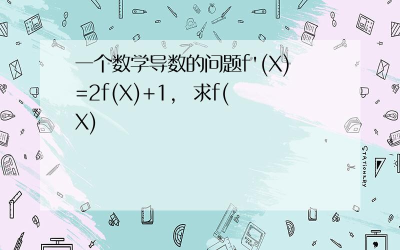 一个数学导数的问题f'(X)=2f(X)+1,  求f(X)