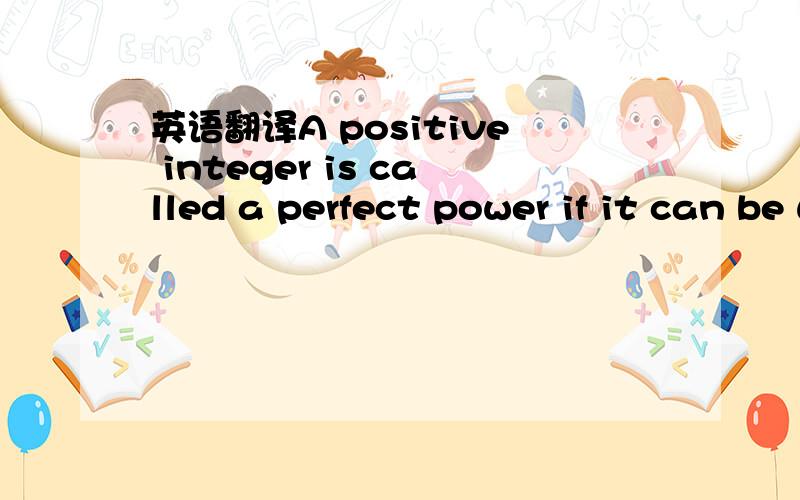 英语翻译A positive integer is called a perfect power if it can be written in the form a^b (a的b次方),where a and b are positive integers with b>=(大于或等于).for example,32 and 125 are perfect powers because 32=2^5 and 125=5^3The increasi