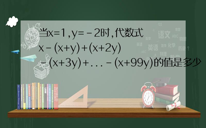 当x=1,y=-2时,代数式x-(x+y)+(x+2y)-(x+3y)+...-(x+99y)的值是多少