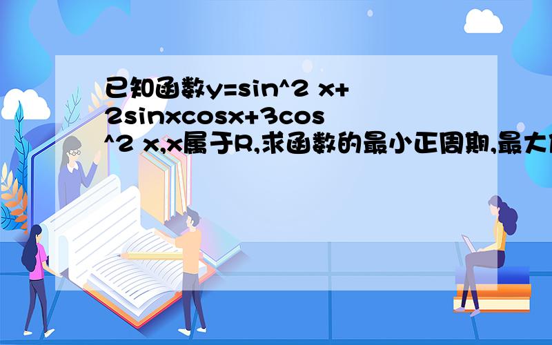 已知函数y=sin^2 x+2sinxcosx+3cos^2 x,x属于R,求函数的最小正周期,最大值和最小值