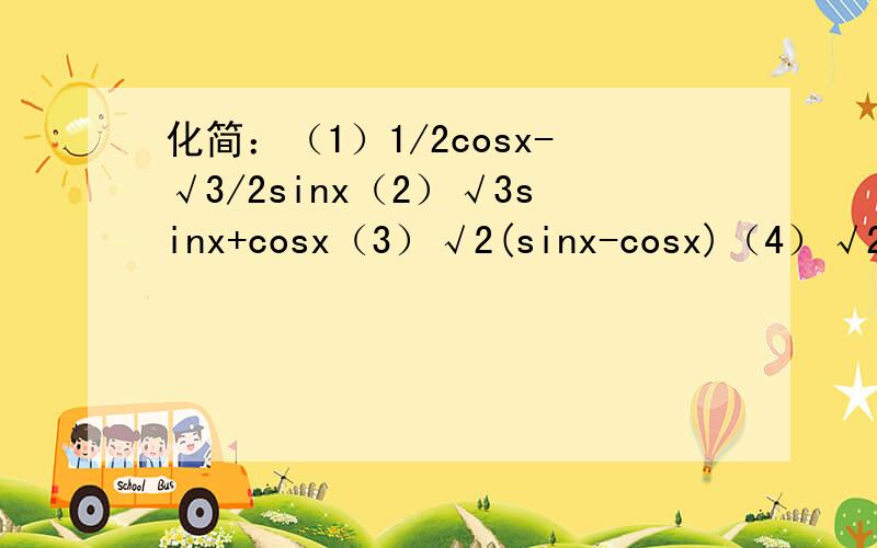 化简：（1）1/2cosx-√3/2sinx（2）√3sinx+cosx（3）√2(sinx-cosx)（4）√2cosx-√6sinx