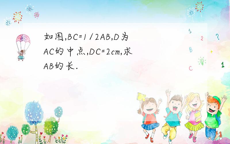 如图,BC=1/2AB,D为AC的中点,DC=2cm,求AB的长.