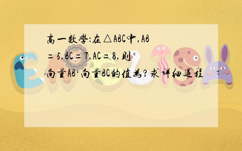 高一数学：在△ABC中,AB=5,BC=7,AC=8,则向量AB·向量BC的值为?求详细过程