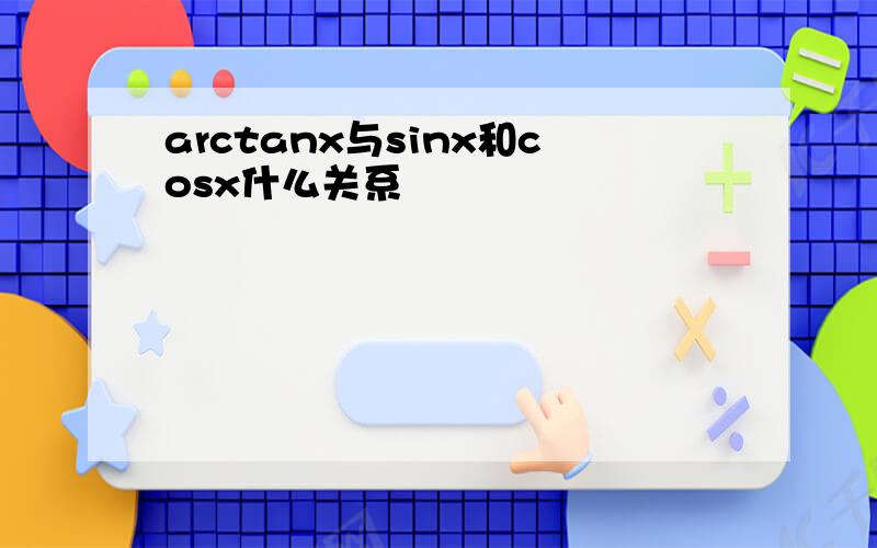arctanx与sinx和cosx什么关系