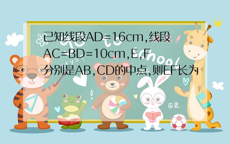 已知线段AD=16cm,线段AC=BD=10cm,E,F分别是AB,CD的中点,则EF长为