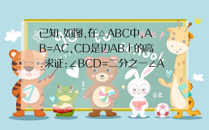 已知,如图,在△ABC中,AB=AC,CD是边AB上的高.求证:∠BCD=二分之一∠A