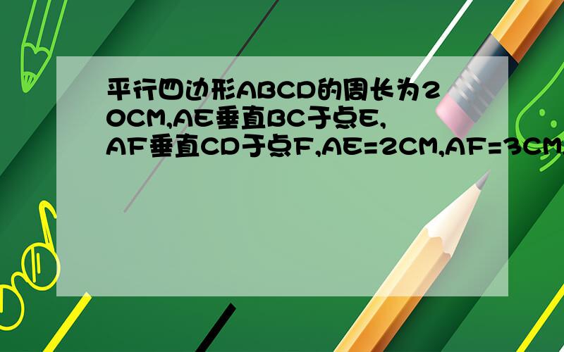 平行四边形ABCD的周长为20CM,AE垂直BC于点E,AF垂直CD于点F,AE=2CM,AF=3CM,求平行四边形ABCD的面积
