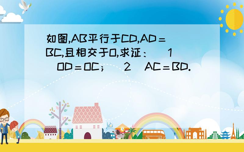 如图,AB平行于CD,AD＝BC,且相交于O,求证：（１）OD＝OC；（２）AC＝BD.
