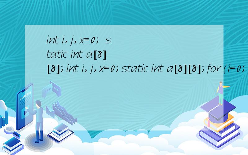 int i,j,x=0; static int a[8][8];int i,j,x=0;static int a[8][8];for(i=0;i