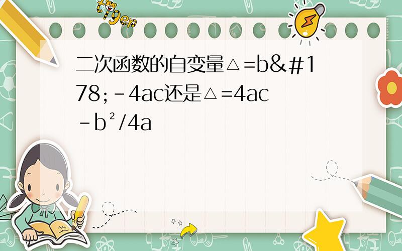 二次函数的自变量△=b²-4ac还是△=4ac-b²/4a
