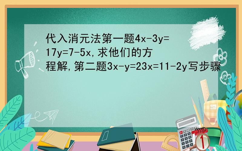 代入消元法第一题4x-3y=17y=7-5x,求他们的方程解,第二题3x-y=23x=11-2y写步骤