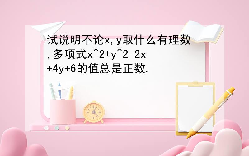 试说明不论x,y取什么有理数,多项式x^2+y^2-2x+4y+6的值总是正数.