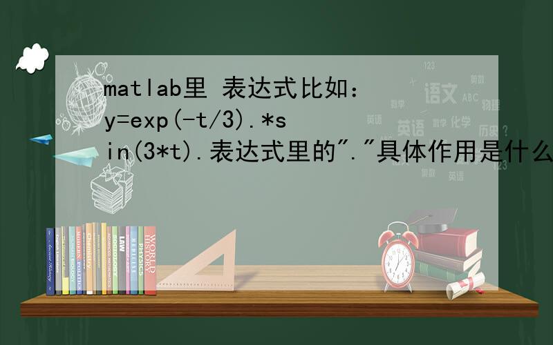 matlab里 表达式比如：y=exp(-t/3).*sin(3*t).表达式里的