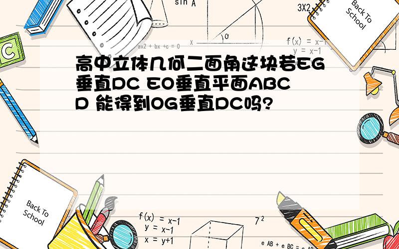 高中立体几何二面角这块若EG垂直DC EO垂直平面ABCD 能得到OG垂直DC吗?