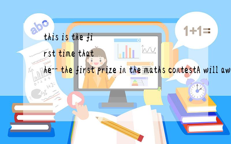 this is the first time that he-- the first prize in the maths contestA will awardB is awardedC has awardedD has been awarded