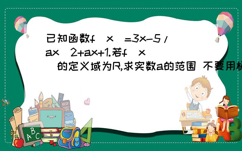 已知函数f(x)=3x-5/ax^2+ax+1.若f(x）的定义域为R,求实数a的范围 不要用极值和判别式