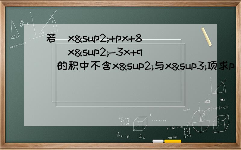 若（x²+px+8）(x²-3x+q)的积中不含x²与x³项求p q的值
