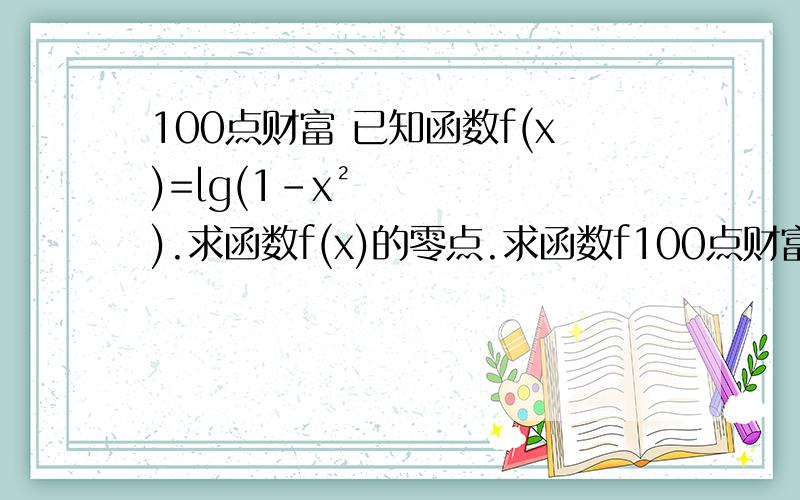 100点财富 已知函数f(x)=lg(1-x²).求函数f(x)的零点.求函数f100点财富 已知函数f(x)=lg(1-x²).求函数f(x)的零点.求函数f(x)的定义域,并判断f(x)的奇偶性.
