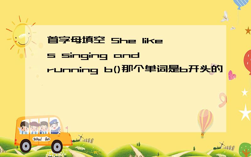 首字母填空 She likes singing and running b()那个单词是b开头的