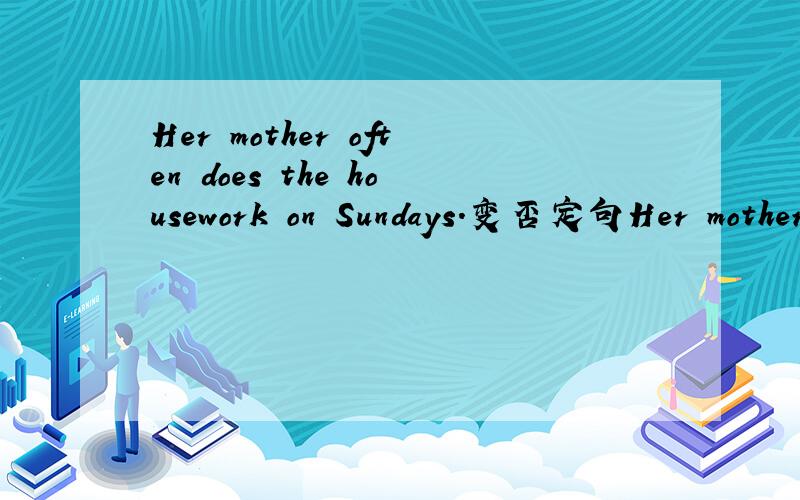 Her mother often does the housework on Sundays.变否定句Her mother ----often ---- the housework on Sundays.